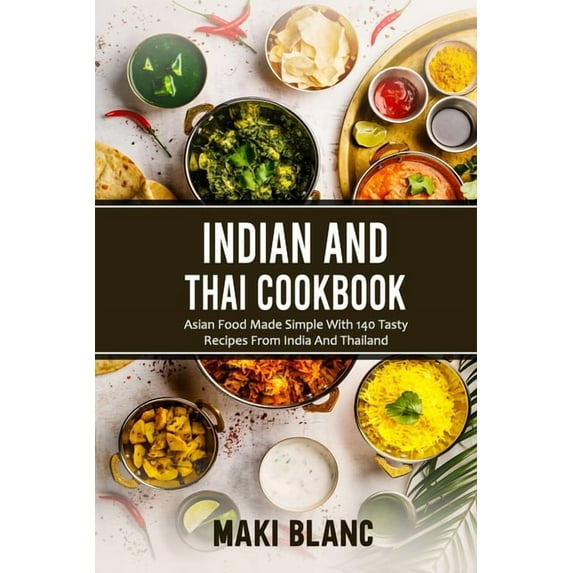 Indian And Thai Cookbook: Asian Food Made Simple With 140 Tasty Recipes From India And Thailand (Paperback)