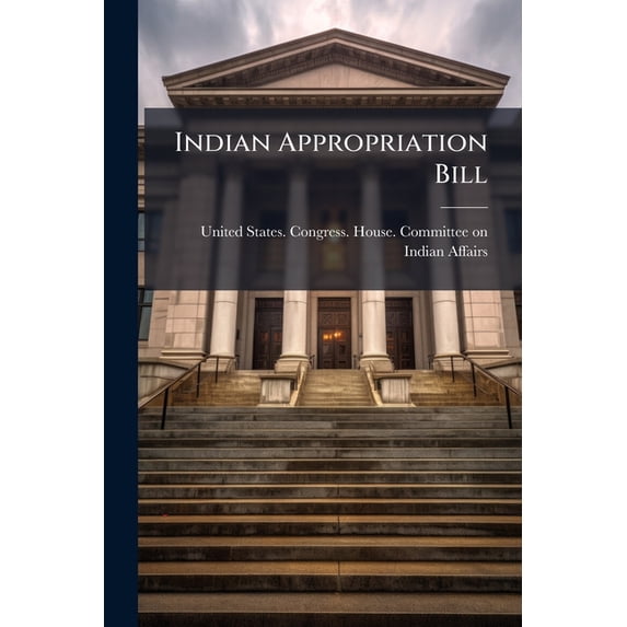 Indian Appropriation Bill : Hearings Before a Subcommittee of the Committee on Indian Affairs of the House of Representatives ... 1914 (Paperback)