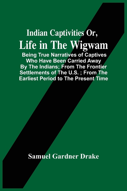 Indian Captivities Or, Life In The Wigwam; Being True Narratives Of  Captives Who Have Been Carried Away By The Indians; From The Frontier  Settlements Of The U.S.; From The Earliest Period To