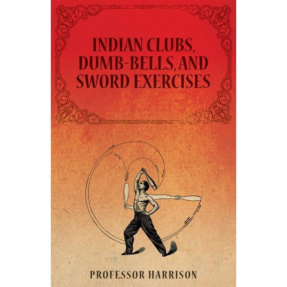 Indian Clubs, Dumb-Bells, and Sword Exercises, (Paperback)