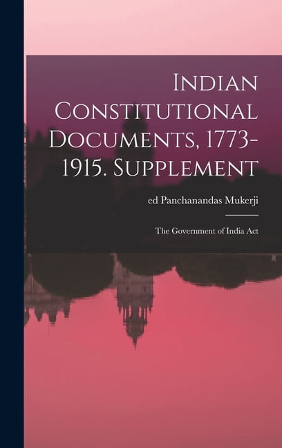 Indian Constitutional Documents, 1773-1915. Supplement: The Government ...