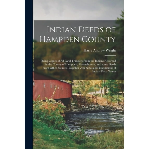 Indian Deeds of Hampden County: Being Copies of All Land Transfers From the Indians Recorded in the County of Hampden, Massachusetts, and Some Deeds . Notes and Translations of Indian Pl 1013736877