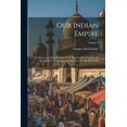 thumbnail image 1 of Our Indian Empire: Its History And Present State, From The Earliest Settlement Of The British In Hindostan, To The Close Of The Year 1846; Volume 2 (Paperback), 1 of 1