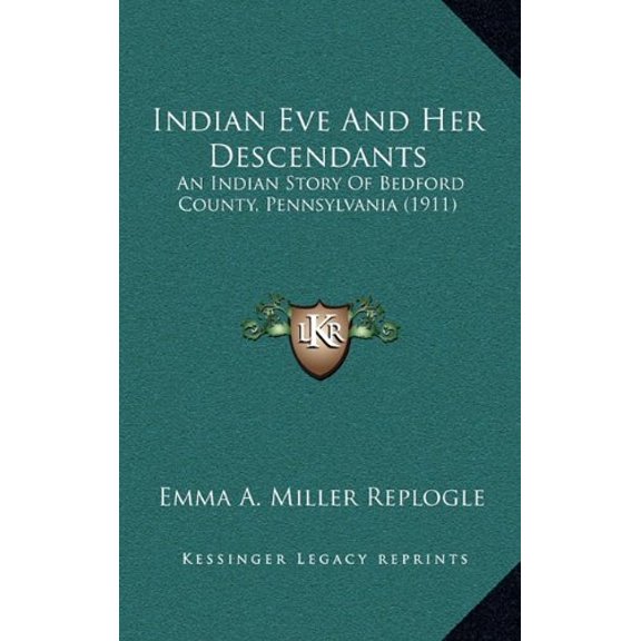 Indian Eve And Her Descendants: An Indian Story Of Bedford County, Pennsylvania 1911 Hardcover 1165555123 9781165555123 Emma A. Miller Replogle