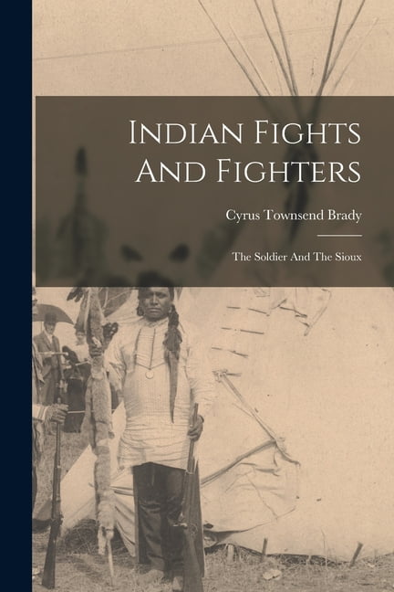 Indian Fights And Fighters: The Soldier And The Sioux, (Paperback)