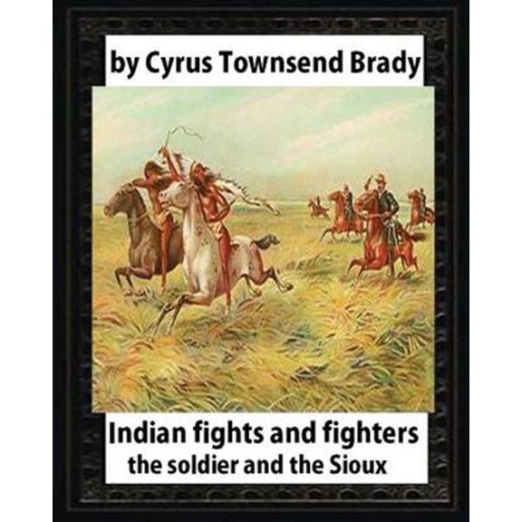 Pre-Owned Indian Fights and Fighters (1904), by Cyrus Townsend Brady: The Soldier and the Sioux