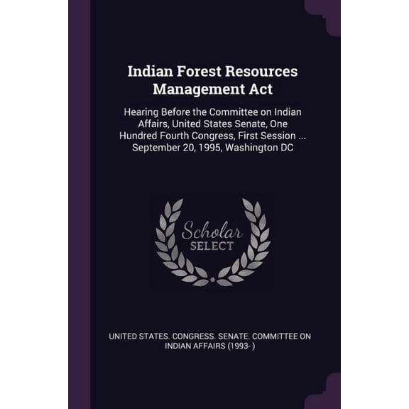Indian Forest Resources Management Act : Hearing Before the Committee on Indian Affairs, United States Senate, One Hundred Fourth Congress, First Session ... September 20, 1995, Washington DC (Paperback)