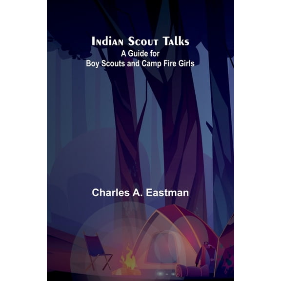 Indian Scout Talks: A Guide For Boy Scouts And Camp Fire Girls, (Paperback)