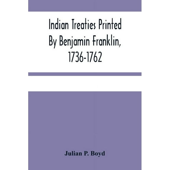 Indian Treaties Printed By Benjamin Franklin, 1736-1762, (Paperback)