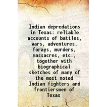 Indian depredations in Texas reliable accounts of battles, wars, adventures, forays, murders, massacres, etc. 1890 [Hardcover]