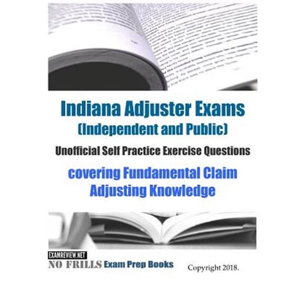 Indiana Adjuster Exams (Independent and Public) Unofficial Self Practice Exercise Questions: covering Fundamental Claim Adjusting Knowledge (Paperback)