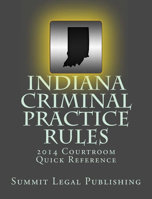 Indiana Criminal Practice Rules Courtroom Quick Reference: 2014