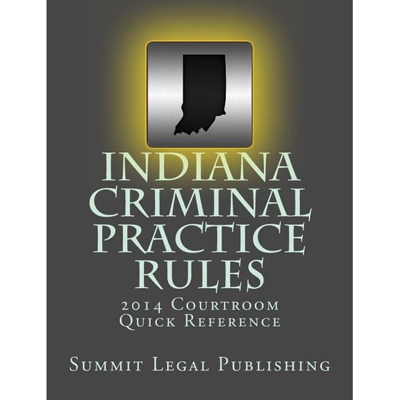 Indiana Criminal Practice Rules Courtroom Quick Reference : 2014