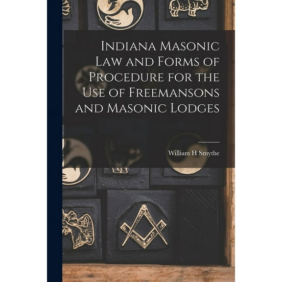 Indiana Masonic Law and Forms of Procedure for the Use of Freemansons and Masonic Lodges (Paperback)
