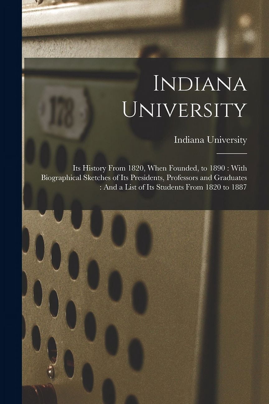 Indiana First Founded Indiana University: Its History From 1820, When Founded, to 1890: With ...