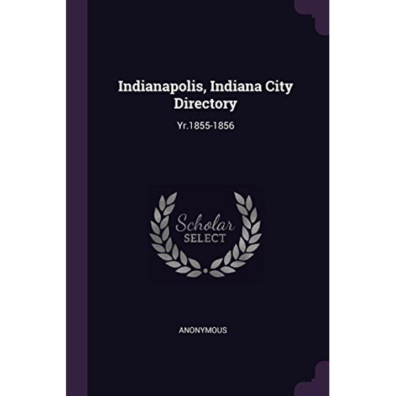 Indianapolis, Indiana City Directory: Yr.1855-1856 Paperback 1378996917 9781378996911 Anonymous