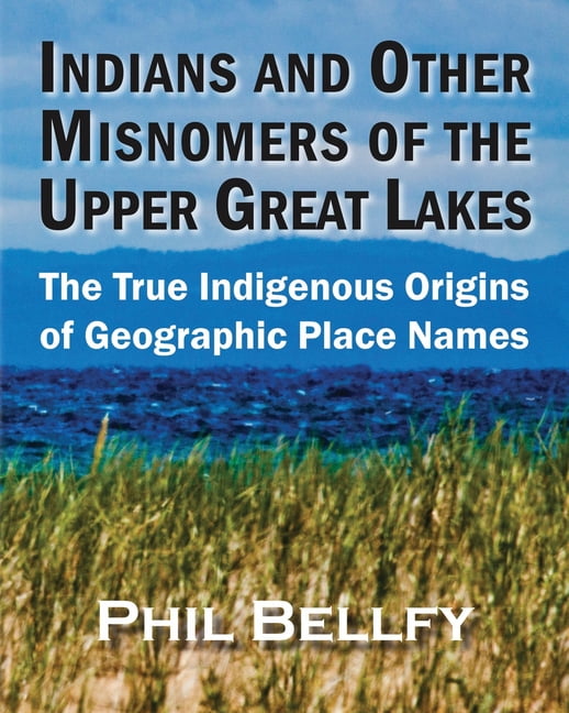 Unique Geographical Names Indians and Other Misnomers of the Upper Great Lakes: The True ...