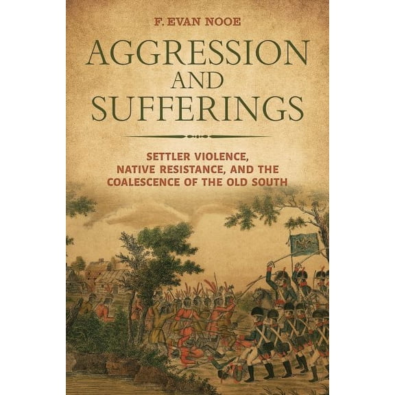 Indians and Southern History: Aggression and Sufferings : Settler Violence, Native Resistance, and the Coalescence of the Old South (Hardcover)