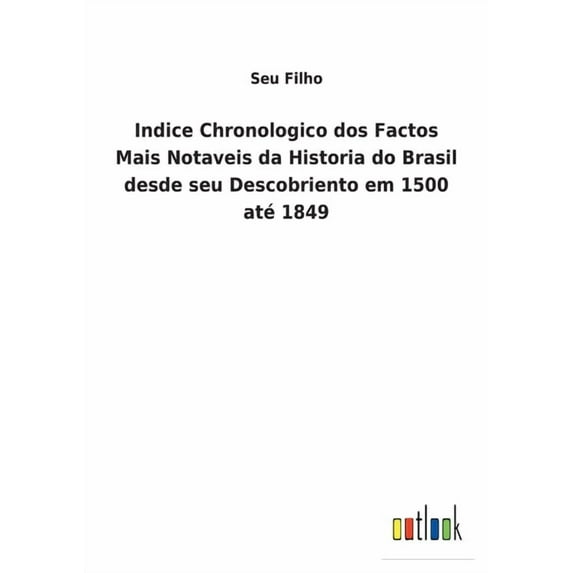 Indice Chronologico dos Factos Mais Notaveis da Historia do Brasil desde seu Descobriento em 1500 até 1849 (Paperback)