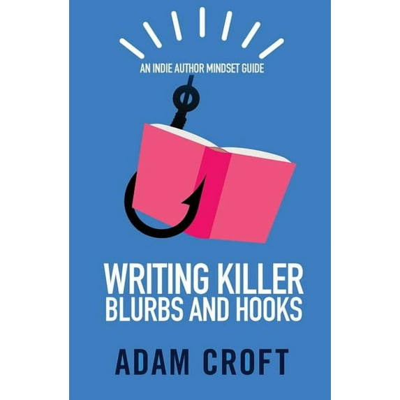 Indie Author Mindset Guides Writing Killer Blurbs and Hooks: An Indie Author Mindset Guide, Book 1, (Paperback)