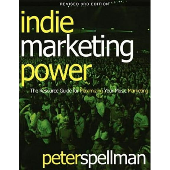 Indie Marketing Power: The Resource Guide for Maximizing Your Music Marketing, 3rd Ed.