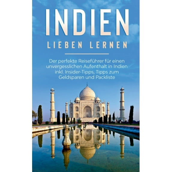 Indien lieben lernen: Der perfekte Reiseführer für einen unvergesslichen Aufenthalt in Indien inkl. Insider-Tipps, Tipps, (Paperback)