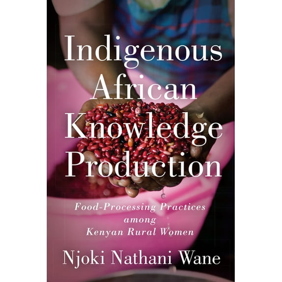 Indigenous African Knowledge Production: Food-Processing Practices among Kenyan Rural Women, (Hardcover)