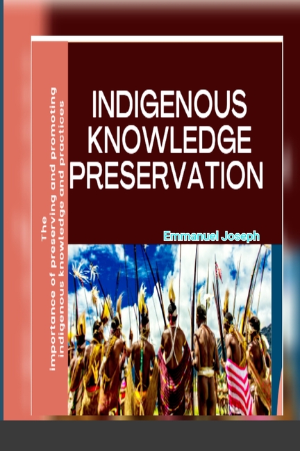 Indigenous Knowledge Preservation: The importance of preserving and ...