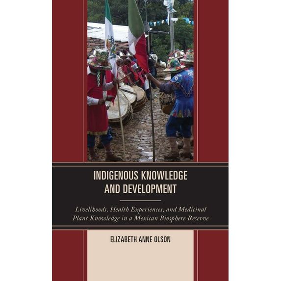 Indigenous Knowledge and Development : Livelihoods, Health Experiences, and Medicinal Plant Knowledge in a Mexican Biosphere Reserve (Hardcover)