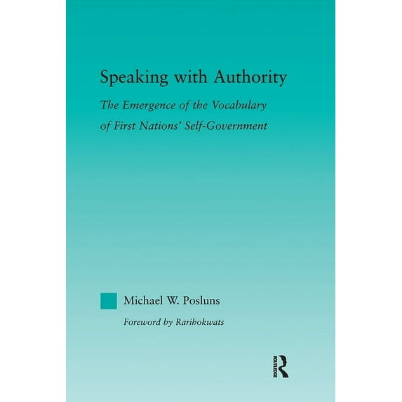 Indigenous Peoples and Politics Speaking with Authority: The Emergence of the Vocabulary of First Nations' Self-Government, (Paperback)