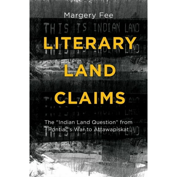 Indigenous Studies: Literary Land Claims: The "Indian Land Question" from Pontiac's War to Attawapiskat (Paperback)