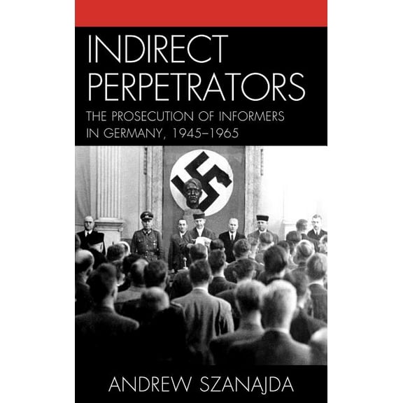 Indirect Perpetrators: The Prosecution of Informers in Germany, 1945-1965, (Hardcover)