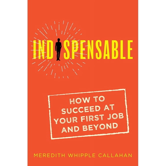 Indispensable: How to Succeed at Your First Job and Beyond, (Paperback)