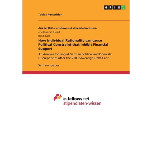 How Individual Rationality can cause Political Constraint that inhibit Financial Support : An Analysis looking at German Political and Domestic Discrepancies after the 2009 Sovereign Debt Crisis (Paperback)