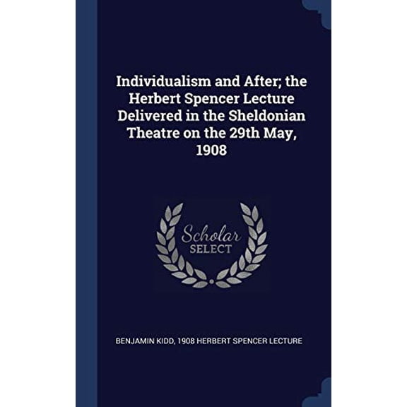 Individualism And After; The Herbert Spencer Lecture Delivered In The Sheldonian Theatre On The 29Th May, 1908
