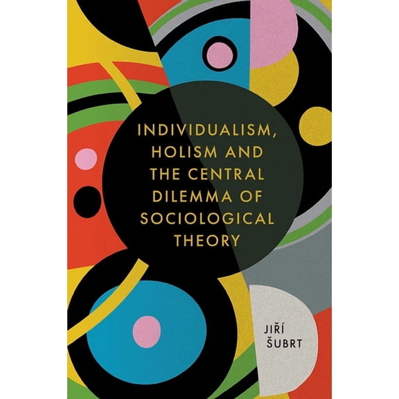 Individualism, Holism and the Central Dilemma of Sociological Theory, (Hardcover)