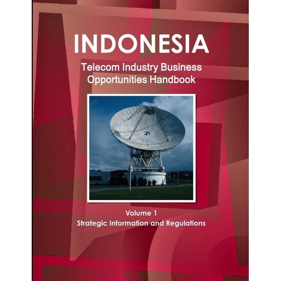 Indonesia Telecom Industry Business Opportunities Handbook Volume 1 Strategic Information and Regulations (Paperback)