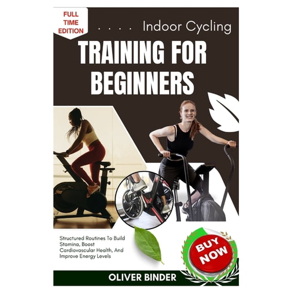 Indoor Cycling Training For Beginners: Structured Routines To Build Stamina, Boost Cardiovascular Health, And Improve En, (Paperback)