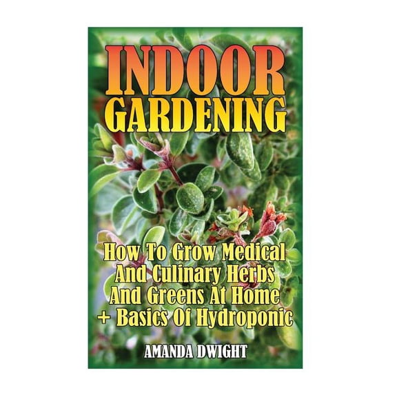 Indoor Gardening: How To Grow Medical And Culinary Herbs And Greens At Home + Basics Of Hydroponic: Gardening Indoors, Gardening Vegetables, Gardening Books, Gardening Year Round Paperback Amanda
