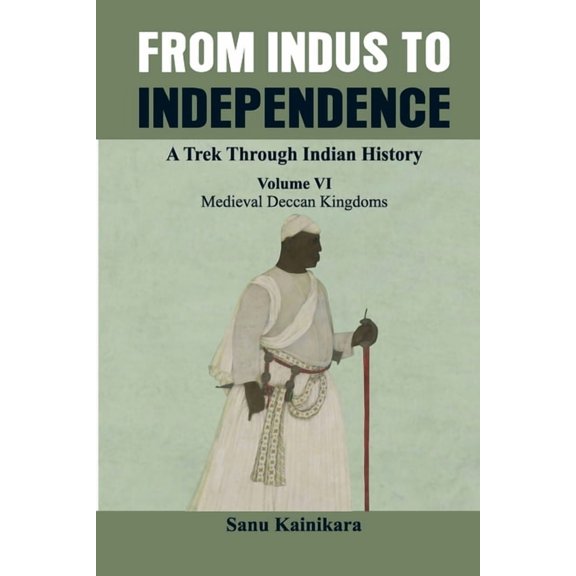 From Indus to Independence - A Trek Thro From Indus to Independence - A Trek Through Indian History: (Vol VI Medieval Deccan Kingdoms), Book 6, (Paperback)