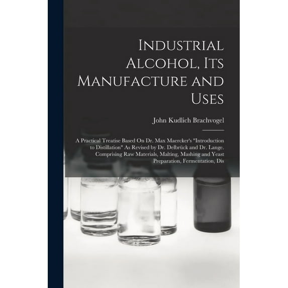 Industrial Alcohol, Its Manufacture and Uses: A Practical Treatise Based On Dr. Max Maercker's "Introduction t, (Paperback)