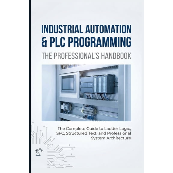 Industrial Automation & PLC Programming: THE PROFESSIONAL'S HANDBOOK: The Complete Guide to Ladder Logic, SFC, Structure, (Paperback)