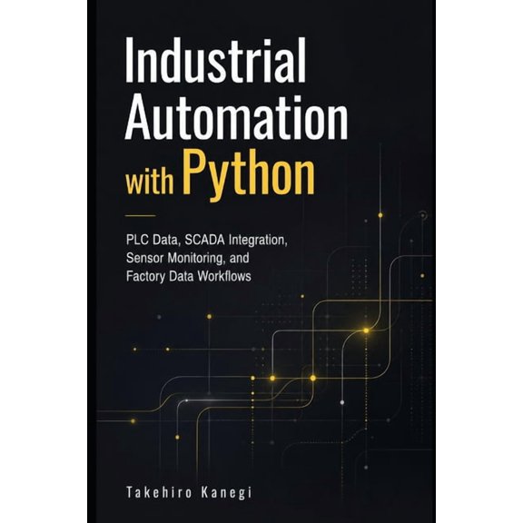 Industrial Automation with Python: PLC Data, SCADA Integration, Sensor Monitoring, and Factory Data Workflows, (Paperback)