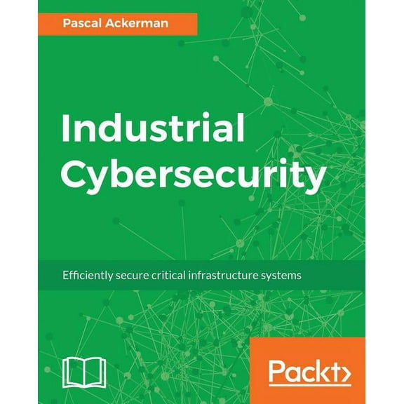 Industrial Cybersecurity: Efficiently secure critical infrastructure systems (Paperback)