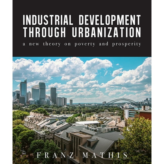 Industrial Development Urbanization: A New Theory on Poverty and Prosperity (Paperback)