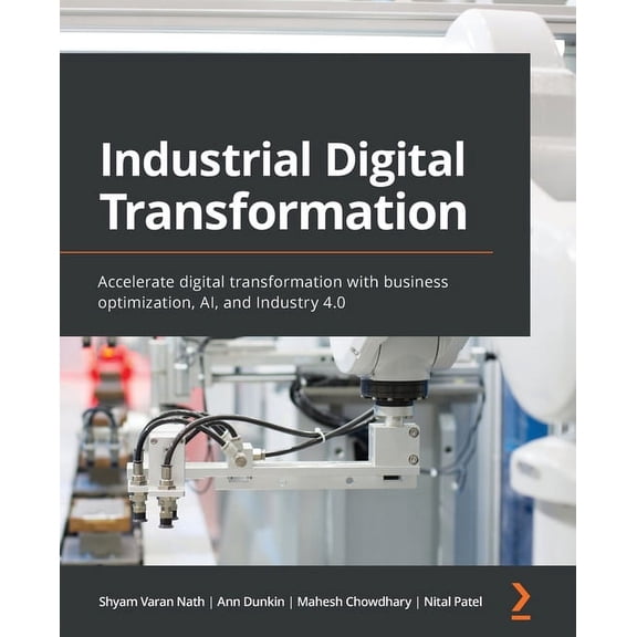 Industrial Digital Transformation: Accelerate digital transformation with business optimization, AI, and Industry 4.0, (Paperback)