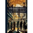 thumbnail image 1 of Industrial Efficiency : Factory Laws. Factory Conditions. Hours. Wages. Workmen's Compensation And Insurance. Benevolent Institutions. Housing. Cost Of Living And Physical Conditions. Social Conditions. Trade Unions And Industrial Disputes. Pauperism (Paperback), 1 of 1