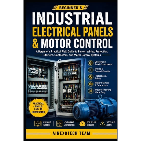 Industrial Electrical Panels & Motor Control: A Beginner's Practical Field Guide to Panels, Wiring, Protection, Starters, (Paperback)