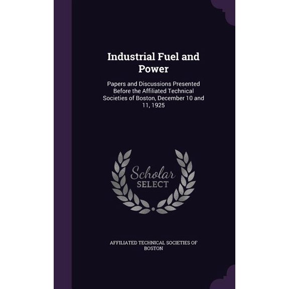Industrial Fuel and Power : Papers and Discussions Presented Before the Affiliated Technical Societies of Boston, December 10 and 11, 1925 (Hardcover)