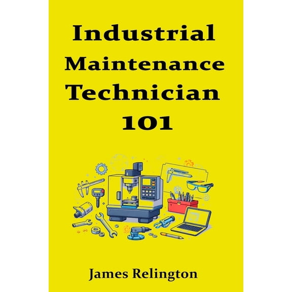 Industrial Maintenance Technician 101: How to Start in Plant Maintenance, (Paperback)